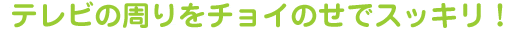 テレビの周りをチョイのせでスッキリ！